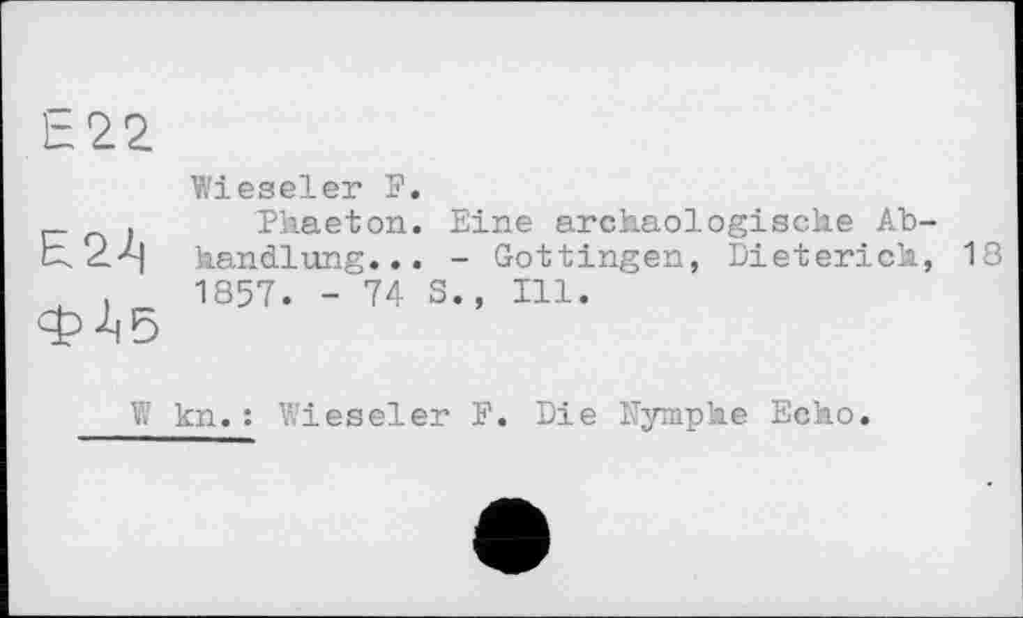 ﻿Wieseler F.
Phaeton. Eine archäologische Abhandlung... - Gottingen, Dieterich, 18 1857. -74 S., Ill.
kn.: Wieseler F. Die Nymphe Echo.